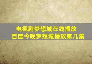 电视剧梦想城在线播放 - 百度今晚梦想城播放第几集